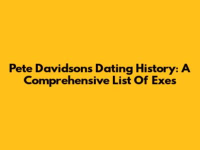 Pete Davidson's Dating History: A Comprehensive List Of Exes