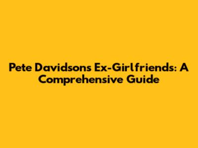 Pete Davidson's Ex-Girlfriends: A Comprehensive Guide