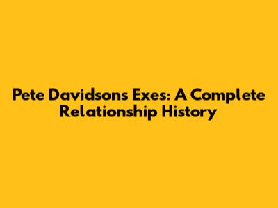Pete Davidson's Exes: A Complete Relationship History