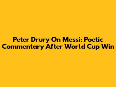 Peter Drury On Messi: Poetic Commentary After World Cup Win