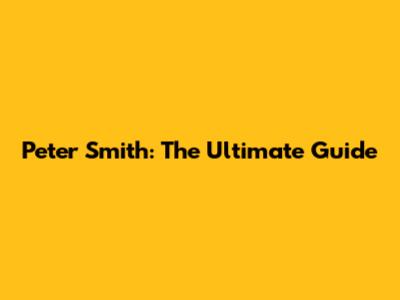 Peter Smith: The Ultimate Guide