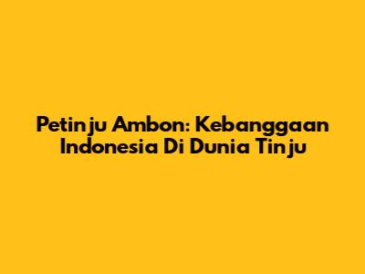 Petinju Ambon: Kebanggaan Indonesia Di Dunia Tinju