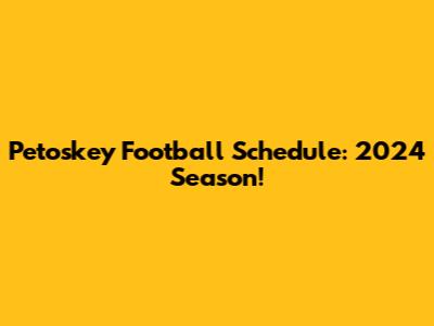 Petoskey Football Schedule: 2024 Season!
