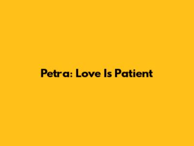 Petra: Love Is Patient