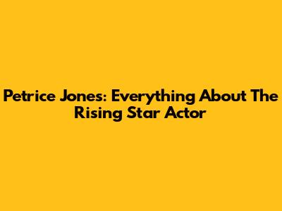 Petrice Jones: Everything About The Rising Star Actor
