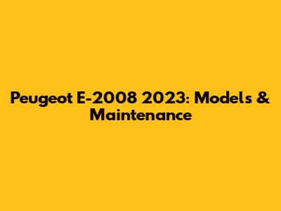 Peugeot E-2008 2023: Models & Maintenance