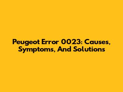Peugeot Error 0023: Causes, Symptoms, And Solutions