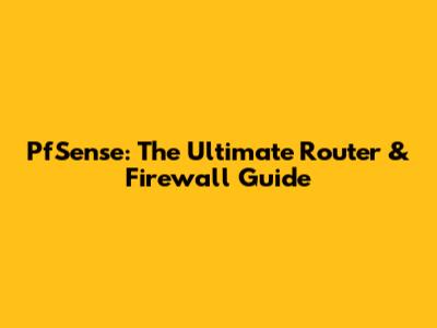PfSense: The Ultimate Router & Firewall Guide