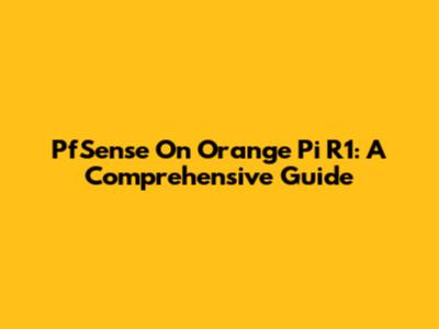 PfSense On Orange Pi R1: A Comprehensive Guide