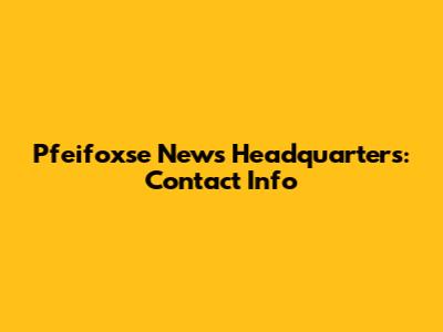 Pfeifoxse News Headquarters: Contact Info
