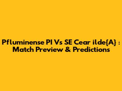 Pfluminense PI Vs SE Cear	ilde{A}
: Match Preview & Predictions