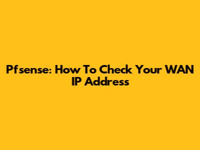 Pfsense: How To Check Your WAN IP Address
