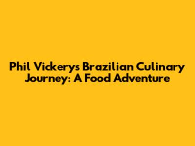 Phil Vickery's Brazilian Culinary Journey: A Food Adventure
