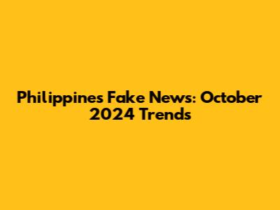 Philippines Fake News: October 2024 Trends
