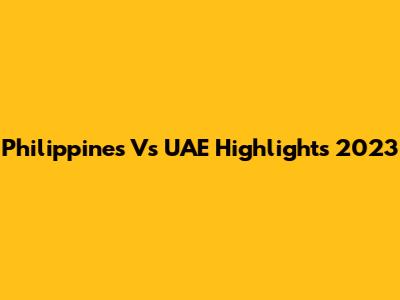 Philippines Vs UAE Highlights 2023