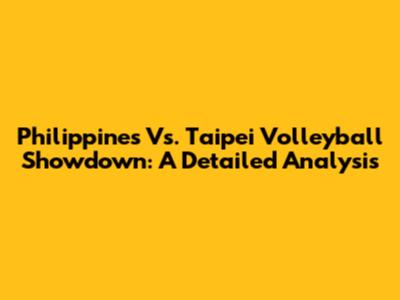 Philippines Vs. Taipei Volleyball Showdown: A Detailed Analysis