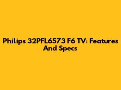 Philips 32PFL6573 F6 TV: Features And Specs