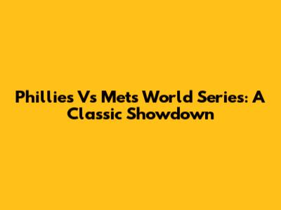 Phillies Vs Mets World Series: A Classic Showdown