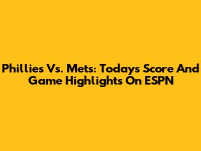 Phillies Vs. Mets: Today's Score And Game Highlights On ESPN