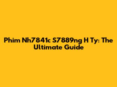 Phim Nh7841c S7889ng H Ty: The Ultimate Guide