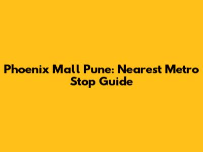 Phoenix Mall Pune: Nearest Metro Stop Guide