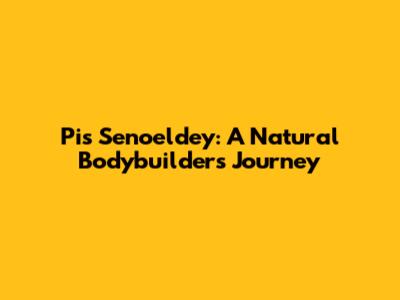 Pi's Senoeldey: A Natural Bodybuilder's Journey