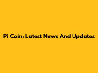 Pi Coin: Latest News And Updates