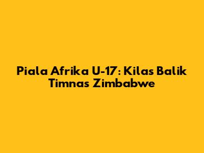 Piala Afrika U-17: Kilas Balik Timnas Zimbabwe