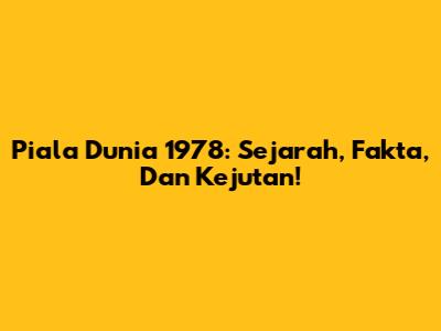 Piala Dunia 1978: Sejarah, Fakta, Dan Kejutan!