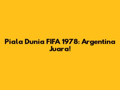 Piala Dunia FIFA 1978: Argentina Juara!