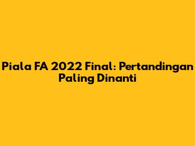 Piala FA 2022 Final: Pertandingan Paling Dinanti
