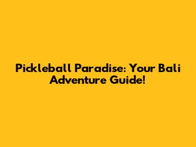 Pickleball Paradise: Your Bali Adventure Guide!
