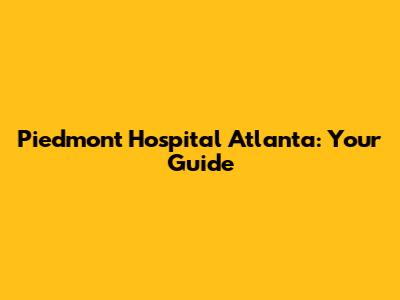 Piedmont Hospital Atlanta: Your Guide