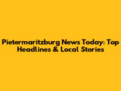 Pietermaritzburg News Today: Top Headlines & Local Stories