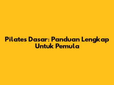 Pilates Dasar: Panduan Lengkap Untuk Pemula