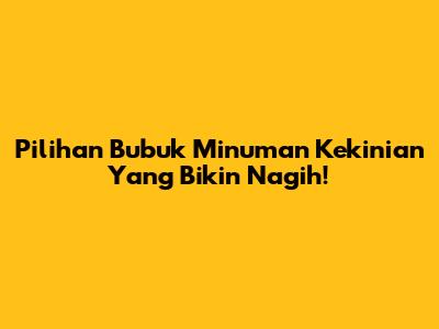 Pilihan Bubuk Minuman Kekinian Yang Bikin Nagih!