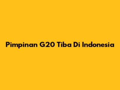 Pimpinan G20 Tiba Di Indonesia