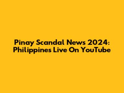 Pinay Scandal News 2024: Philippines Live On YouTube