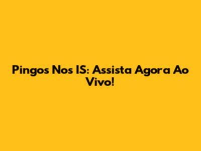 Pingos Nos IS: Assista Agora Ao Vivo!