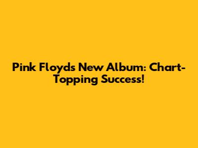 Pink Floyd's New Album: Chart-Topping Success!