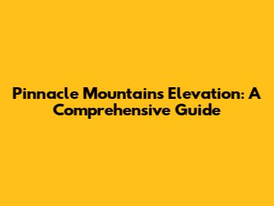 Pinnacle Mountain's Elevation: A Comprehensive Guide