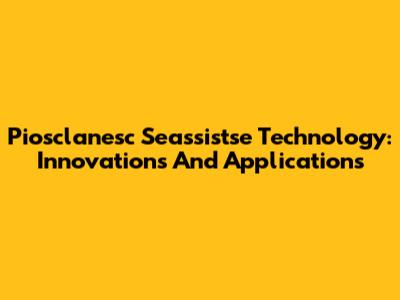 Piosclanesc Seassistse Technology: Innovations And Applications