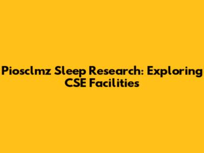 Piosclmz Sleep Research: Exploring CSE Facilities