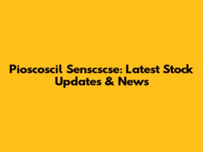 Pioscoscil Senscscse: Latest Stock Updates & News