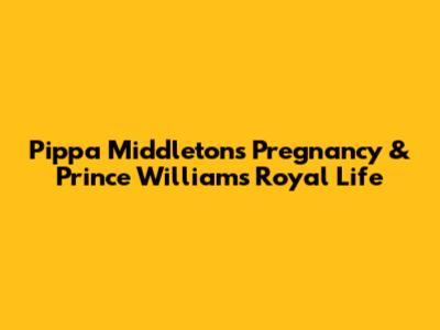 Pippa Middleton's Pregnancy & Prince William's Royal Life