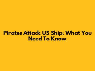 Pirates Attack US Ship: What You Need To Know