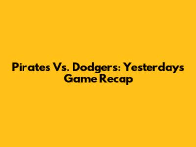 Pirates Vs. Dodgers: Yesterday's Game Recap
