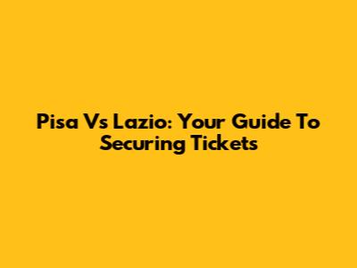 Pisa Vs Lazio: Your Guide To Securing Tickets