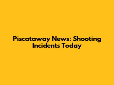 Piscataway News: Shooting Incidents Today
