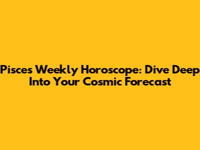 Pisces Weekly Horoscope: Dive Deep Into Your Cosmic Forecast